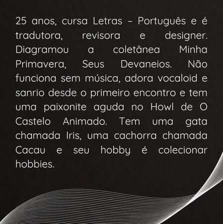 8 Design com fundo preto e linhas curvas na parte inferior de enfeite. O restante da imagem é preenchida com o texto "25 anos, cursa Letras – Português e é tradutora, revisora e designer. Diagramou a coletânea Minha Primavera, Seus Devaneios. Não funciona se