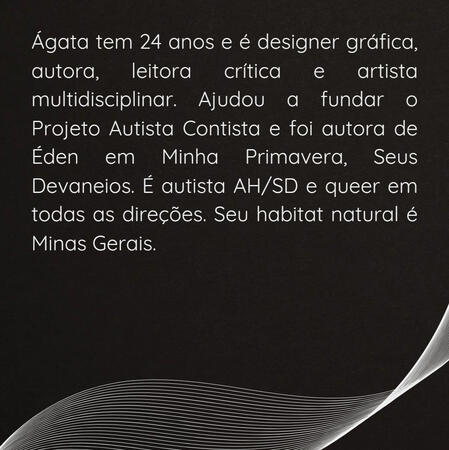 4 Design com fundo preto e linhas curvas na parte inferior de enfeite. O restante da imagem é preenchida com o texto "Ágata tem 24 anos e é designer gráfica, autora, leitora crítica e artista multidisciplinar. Ajudou a fundar o Projeto Autista Contista e foi