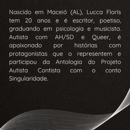 10 Design com fundo preto e linhas curvas na parte inferior de enfeite. O restante da imagem é preenchida com o texto "Nascido em Maceió (AL), Lucca Floris tem 20 anos e é escritor, poetiso, graduando em psicologia e musicista. Autista com AH/SD e Queer, é ap